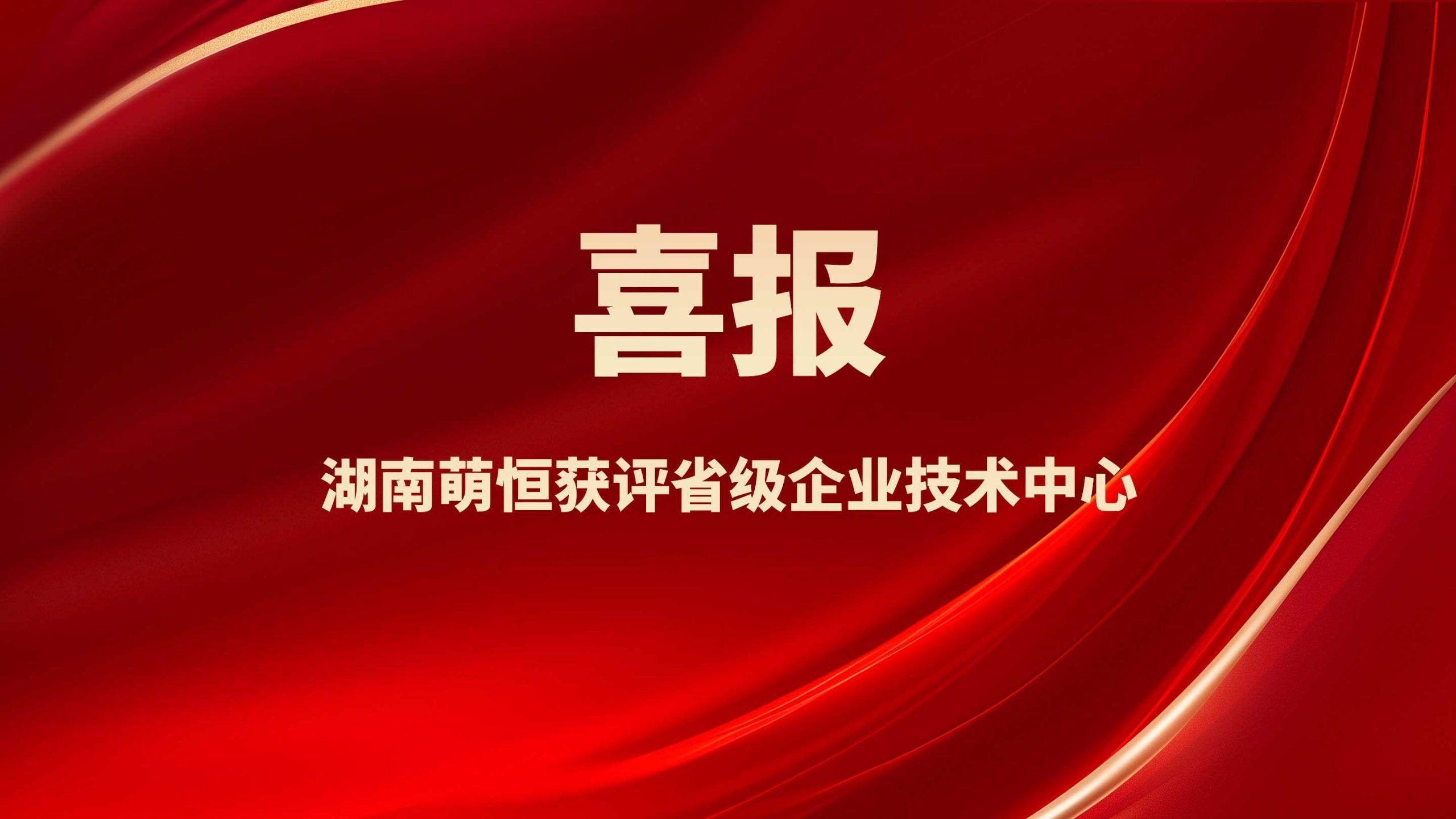 喜報(bào)！湖南萌恒獲評(píng)省級(jí)企業(yè)技術(shù)中心