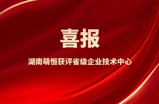 喜報！湖南萌恒獲評省級企業技術中心